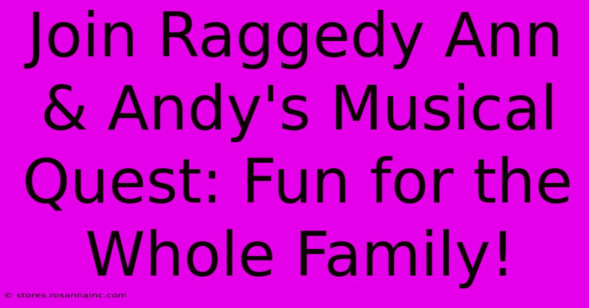 Join Raggedy Ann & Andy's Musical Quest: Fun For The Whole Family!