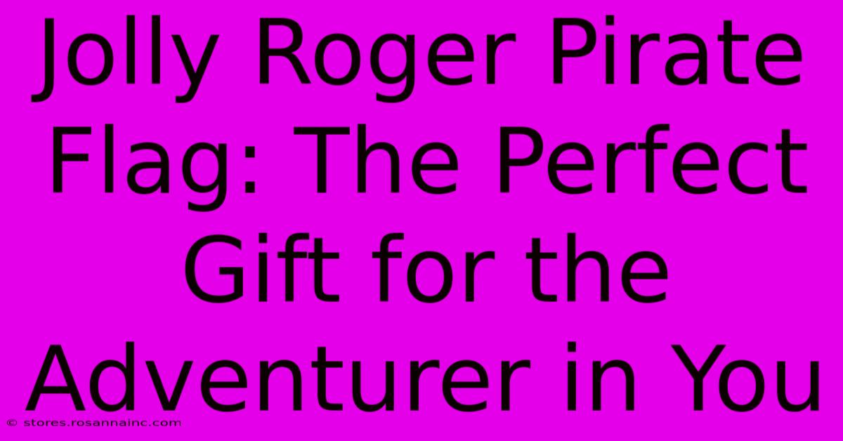 Jolly Roger Pirate Flag: The Perfect Gift For The Adventurer In You