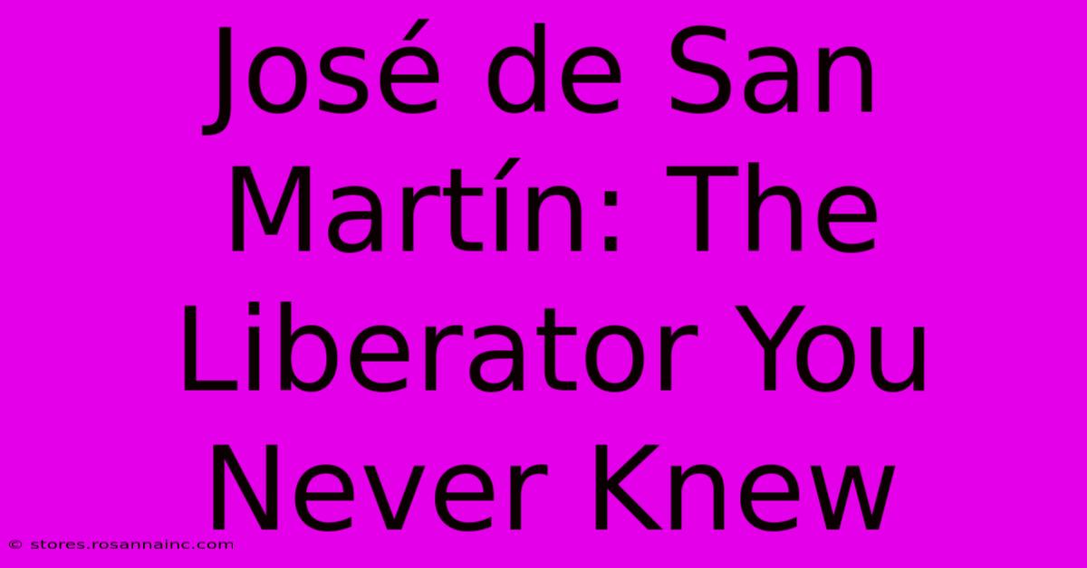 José De San Martín: The Liberator You Never Knew