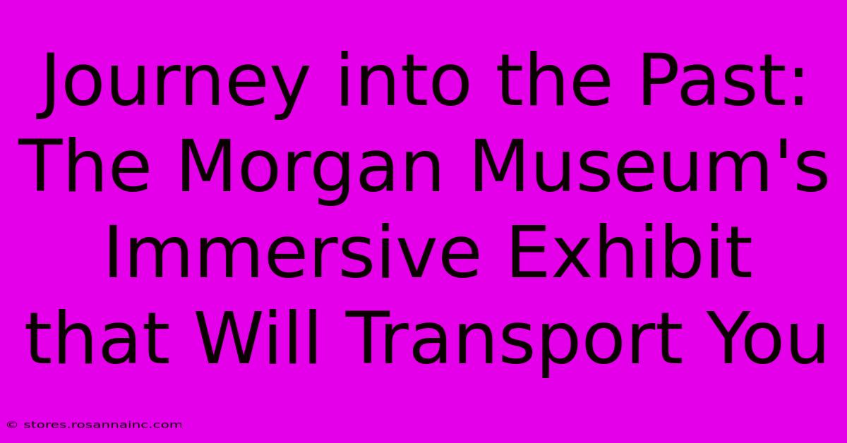 Journey Into The Past: The Morgan Museum's Immersive Exhibit That Will Transport You