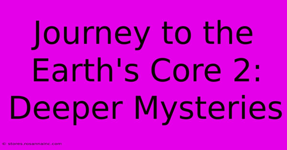 Journey To The Earth's Core 2: Deeper Mysteries