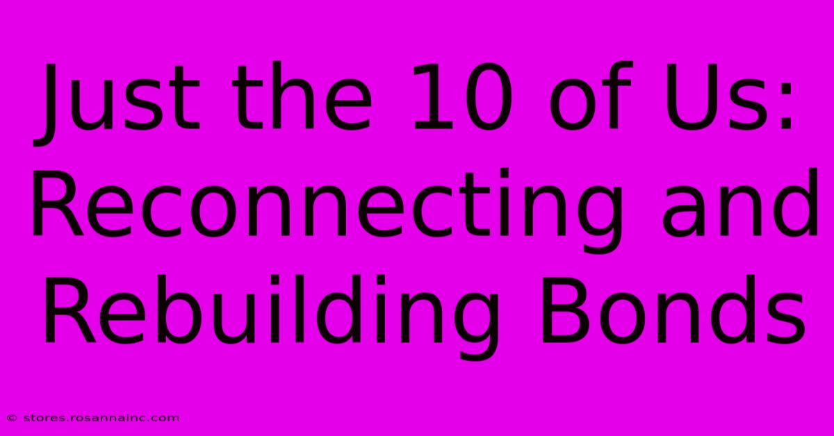 Just The 10 Of Us: Reconnecting And Rebuilding Bonds