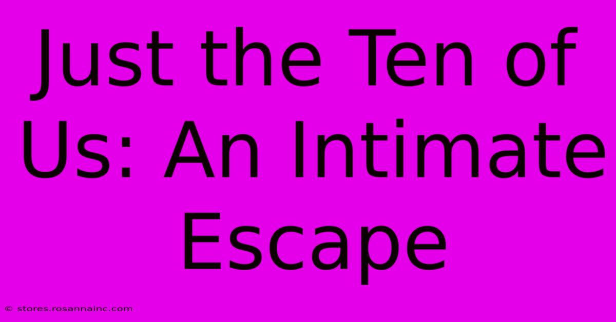 Just The Ten Of Us: An Intimate Escape