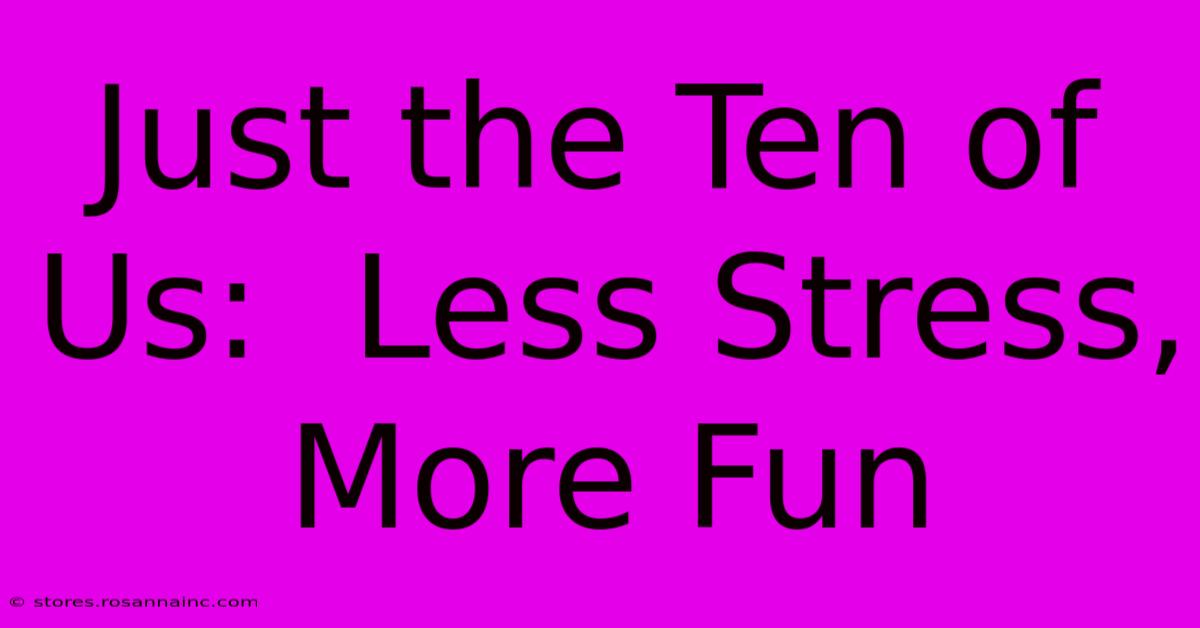 Just The Ten Of Us:  Less Stress, More Fun