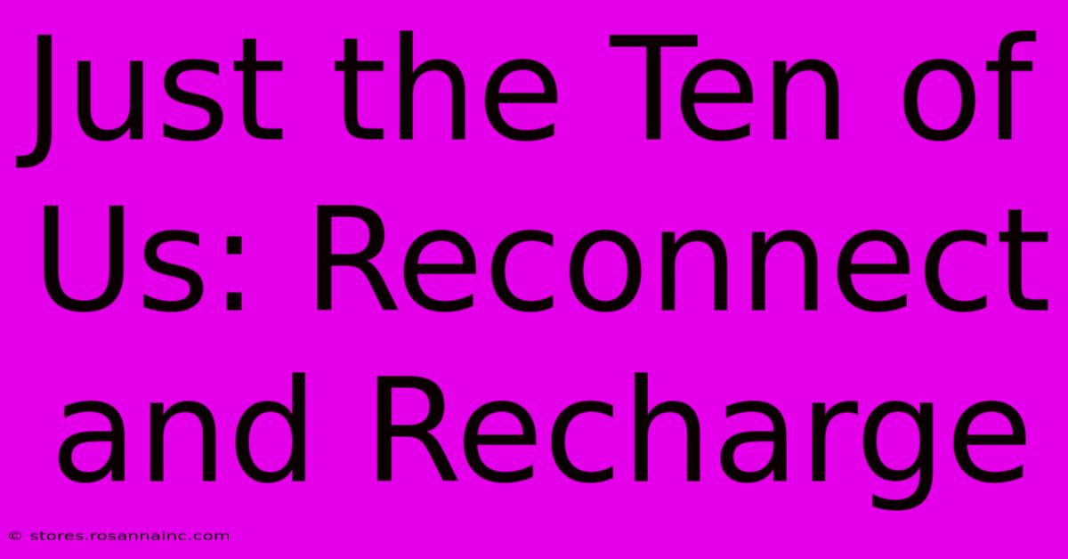 Just The Ten Of Us: Reconnect And Recharge