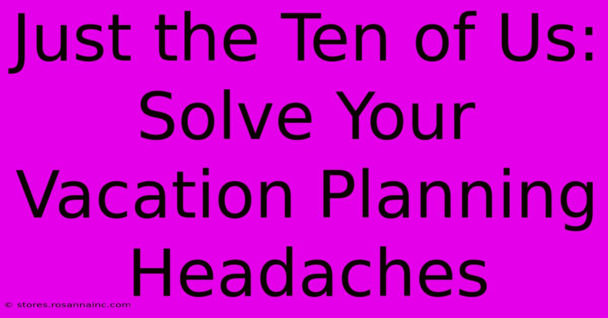 Just The Ten Of Us: Solve Your Vacation Planning Headaches