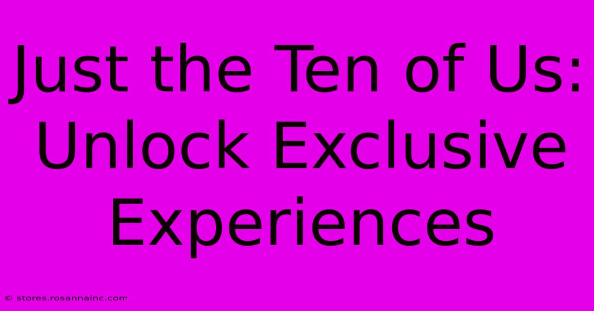 Just The Ten Of Us:  Unlock Exclusive Experiences