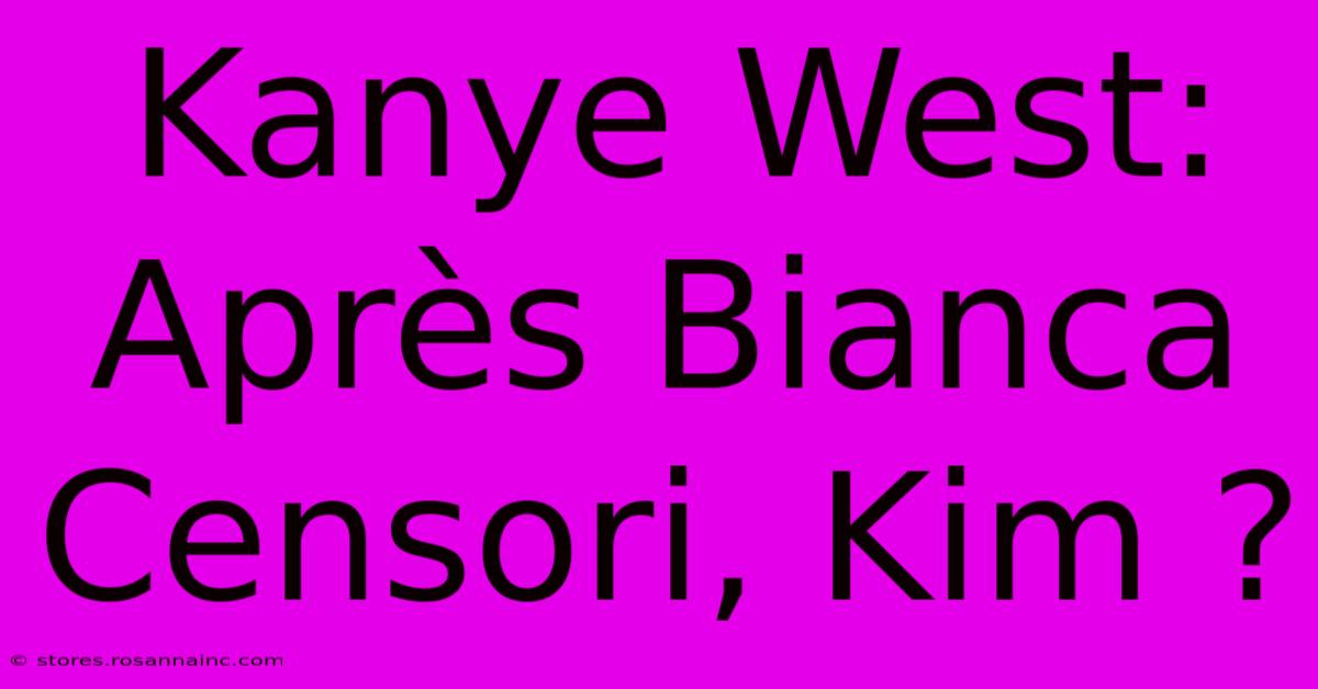 Kanye West: Après Bianca Censori, Kim ?