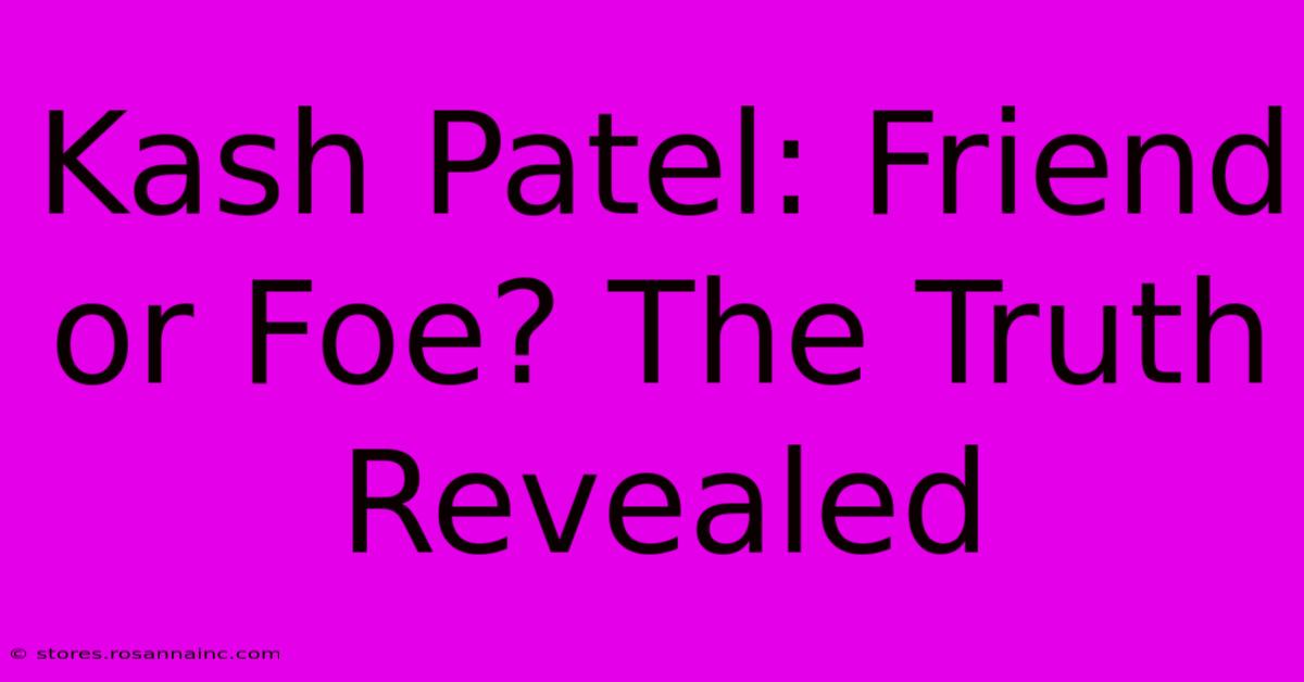 Kash Patel: Friend Or Foe? The Truth Revealed