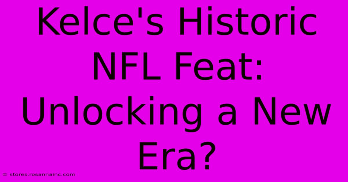 Kelce's Historic NFL Feat: Unlocking A New Era?