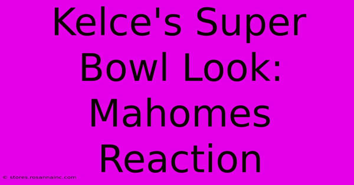 Kelce's Super Bowl Look: Mahomes Reaction