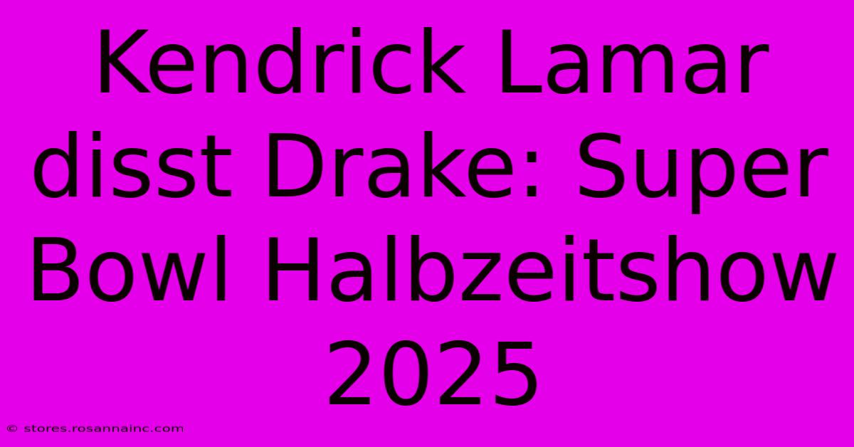 Kendrick Lamar Disst Drake: Super Bowl Halbzeitshow 2025