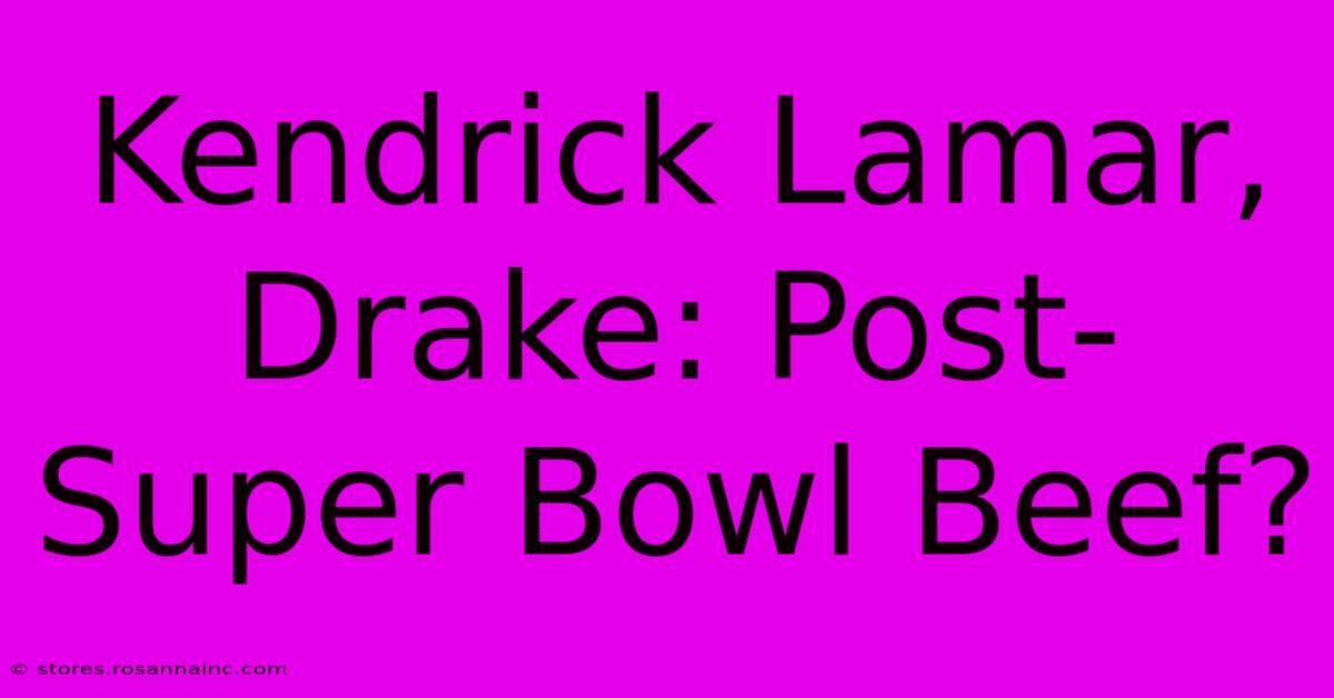 Kendrick Lamar, Drake: Post-Super Bowl Beef?