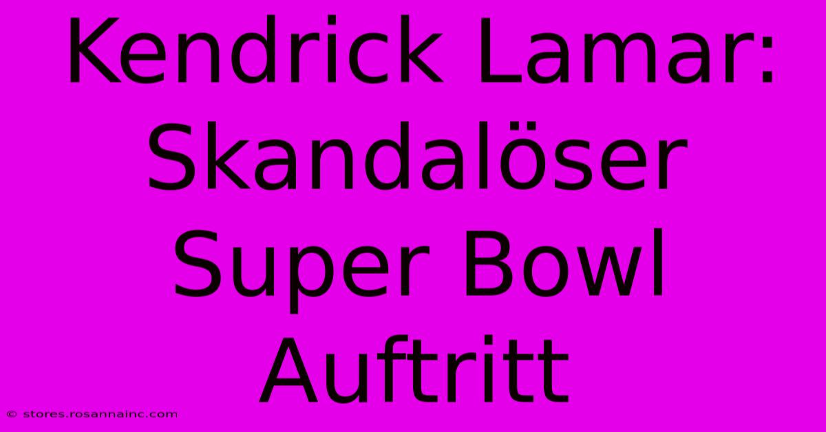 Kendrick Lamar: Skandalöser Super Bowl Auftritt