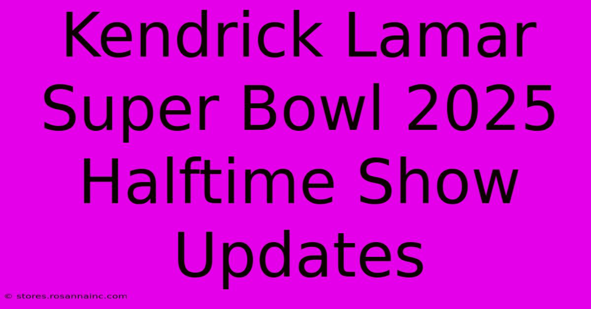 Kendrick Lamar Super Bowl 2025 Halftime Show Updates