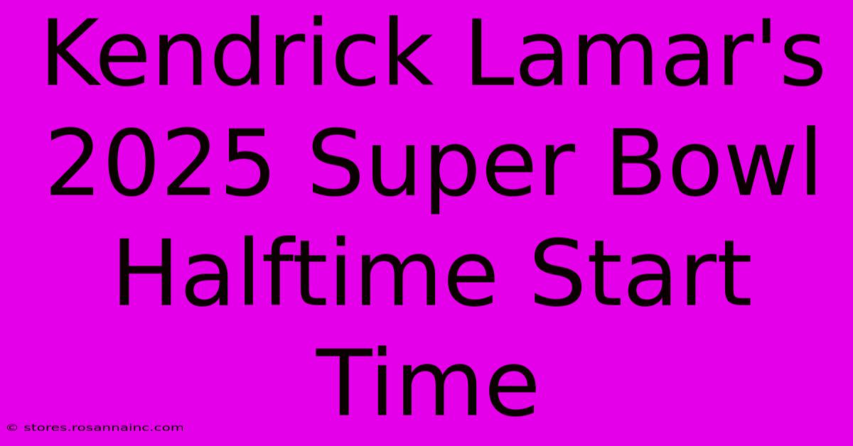 Kendrick Lamar's 2025 Super Bowl Halftime Start Time