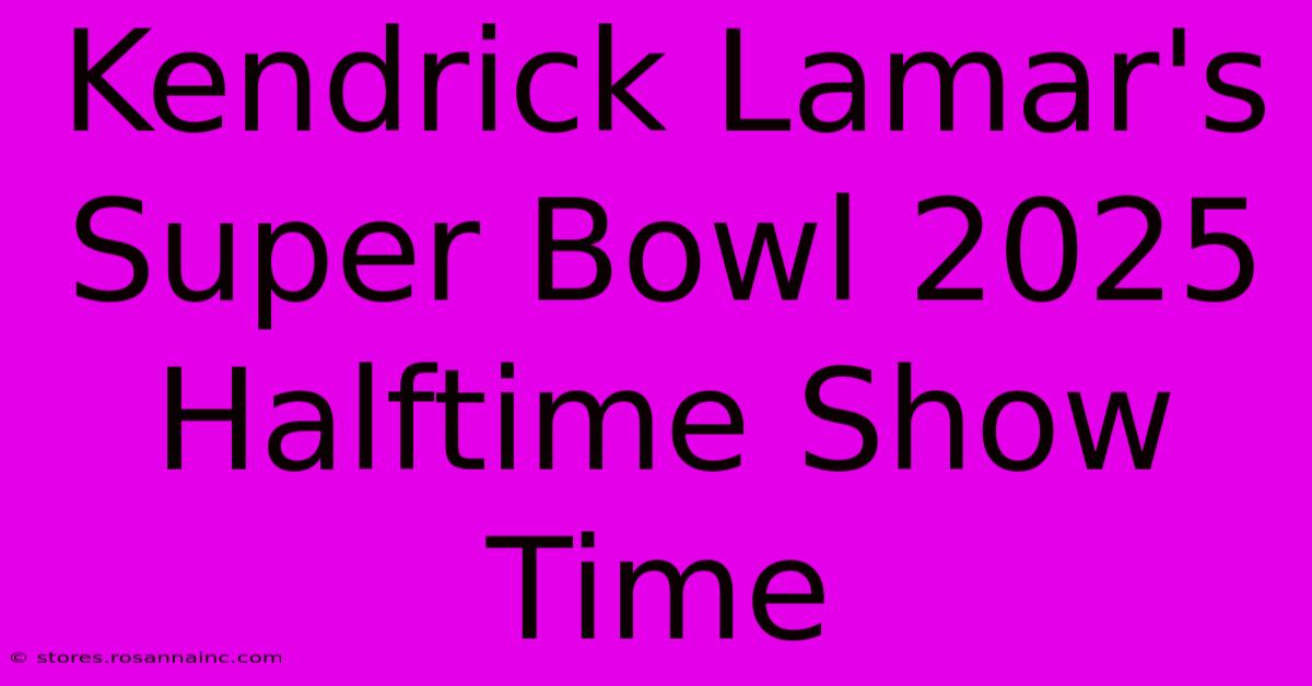 Kendrick Lamar's Super Bowl 2025 Halftime Show Time