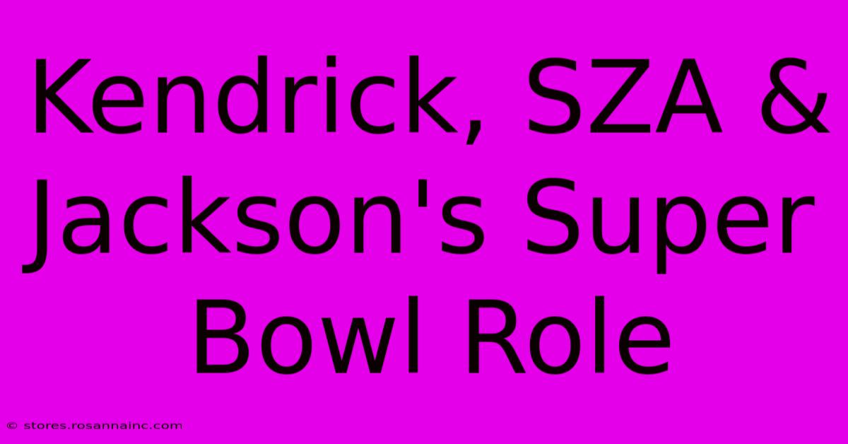 Kendrick, SZA & Jackson's Super Bowl Role