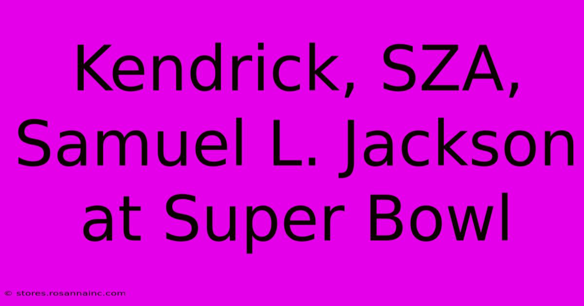 Kendrick, SZA, Samuel L. Jackson At Super Bowl