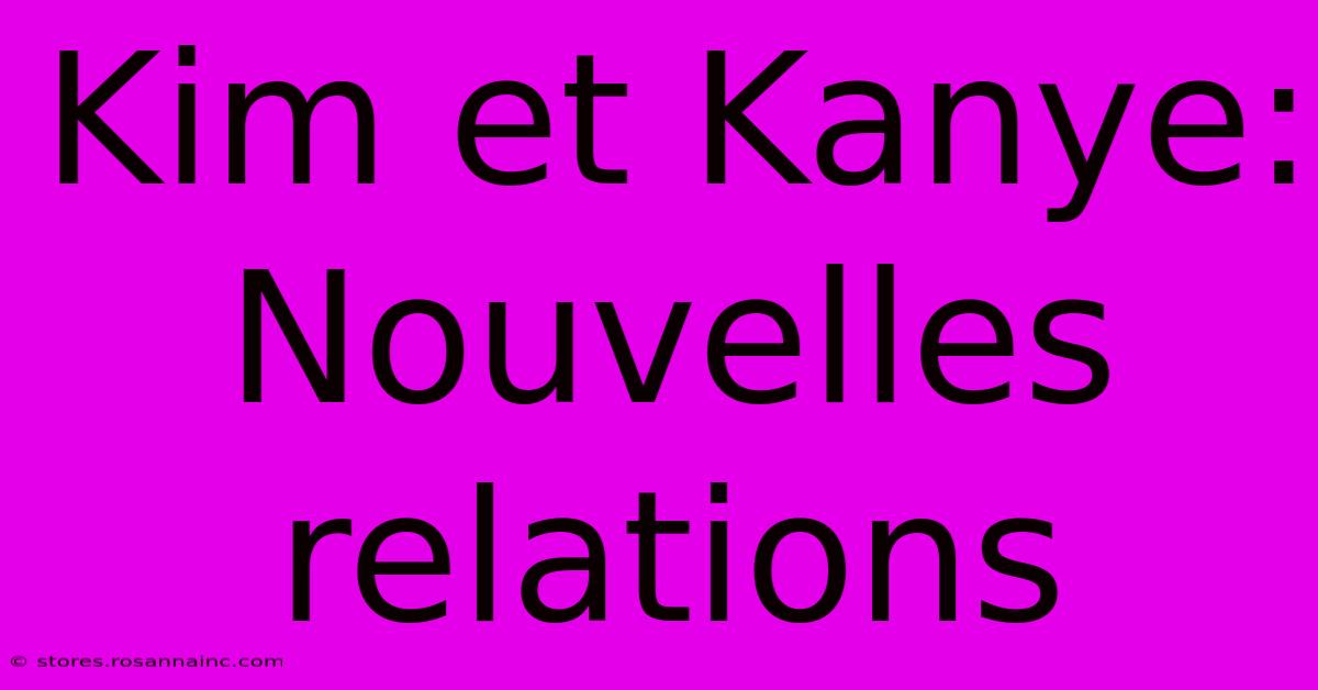 Kim Et Kanye: Nouvelles Relations