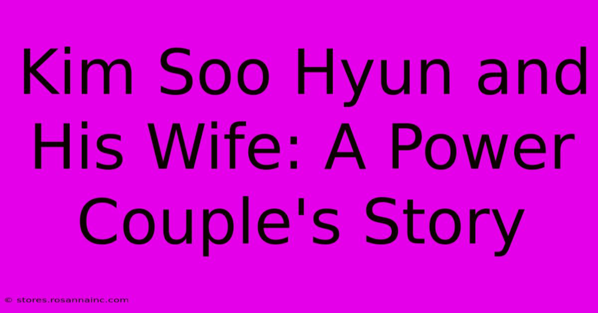 Kim Soo Hyun And His Wife: A Power Couple's Story