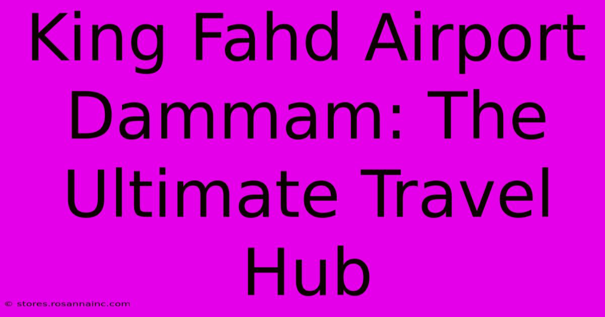 King Fahd Airport Dammam: The Ultimate Travel Hub