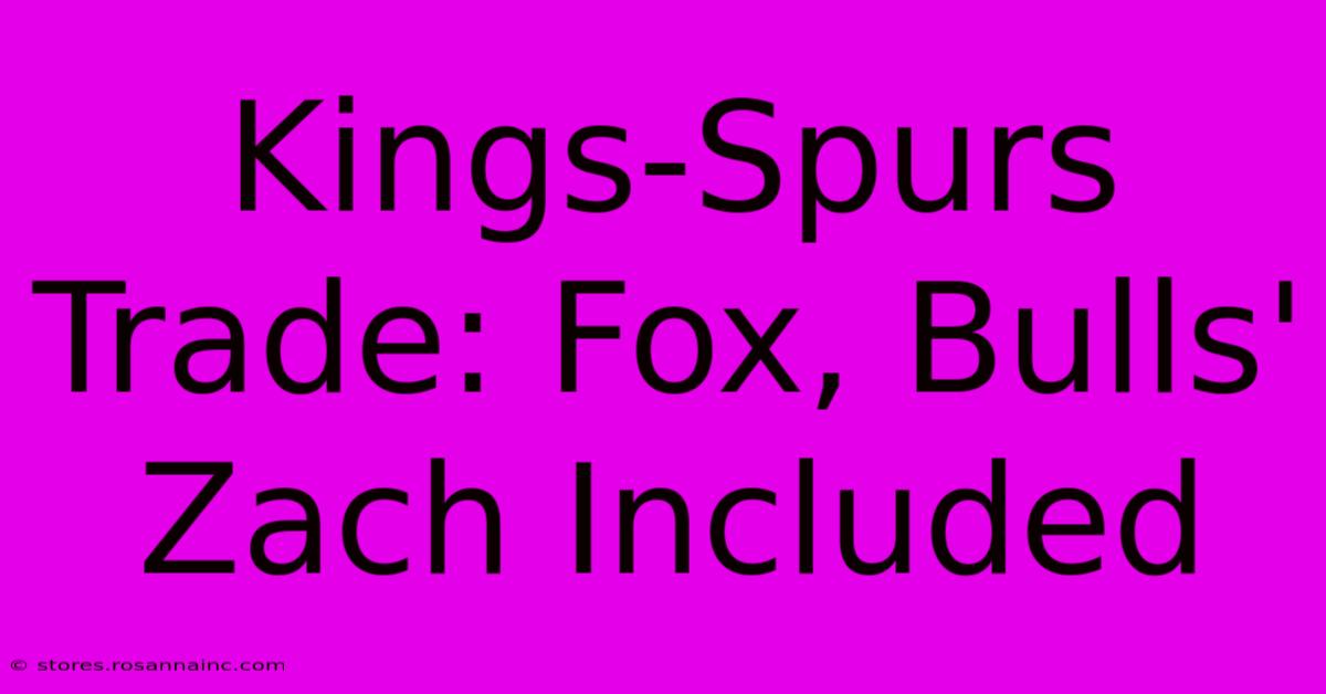 Kings-Spurs Trade: Fox, Bulls' Zach Included