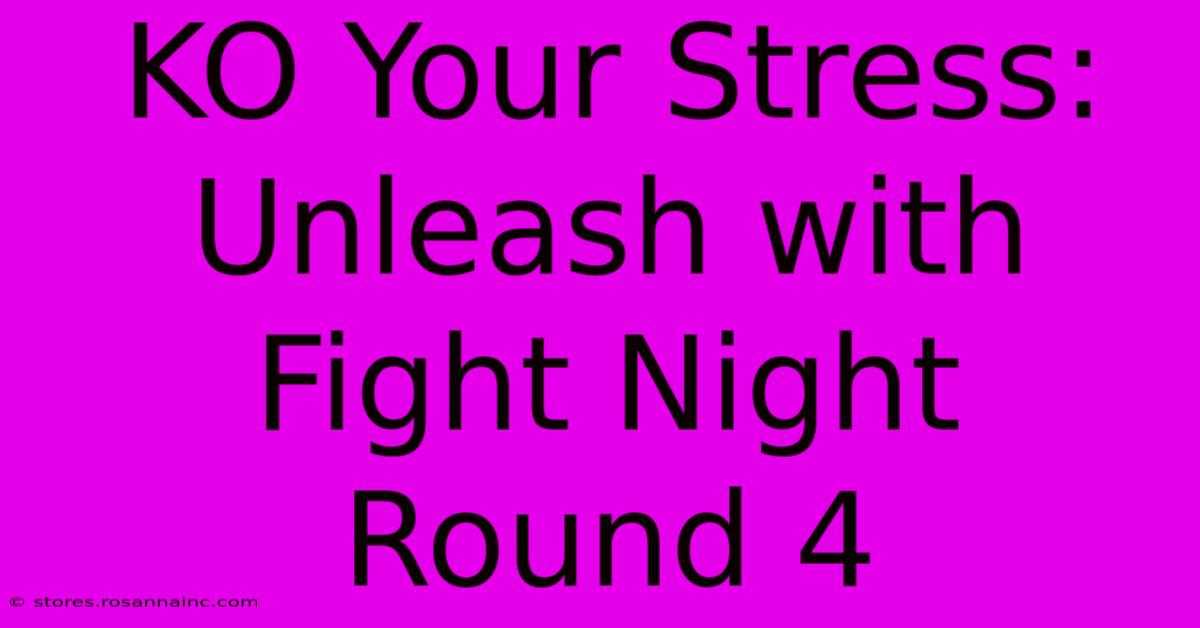 KO Your Stress: Unleash With Fight Night Round 4