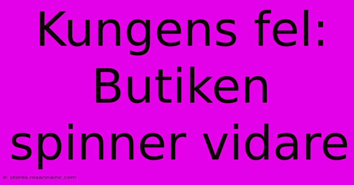 Kungens Fel: Butiken Spinner Vidare