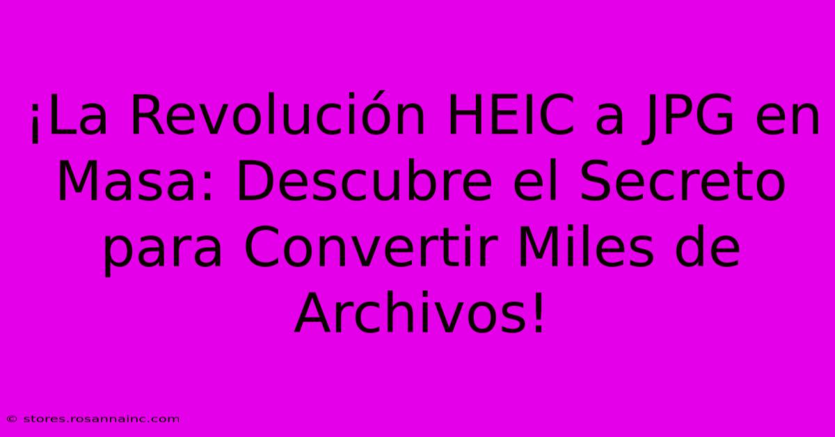 ¡La Revolución HEIC A JPG En Masa: Descubre El Secreto Para Convertir Miles De Archivos!