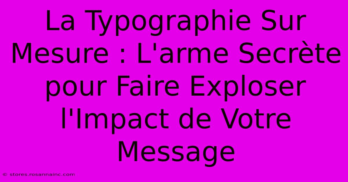 La Typographie Sur Mesure : L'arme Secrète Pour Faire Exploser L'Impact De Votre Message