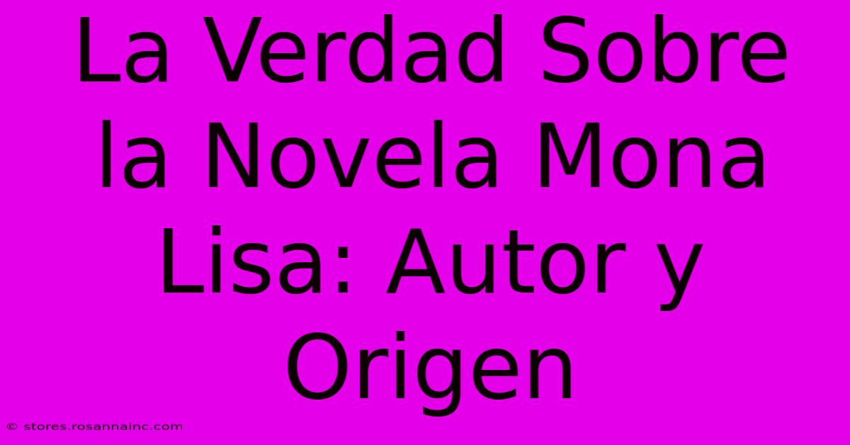 La Verdad Sobre La Novela Mona Lisa: Autor Y Origen