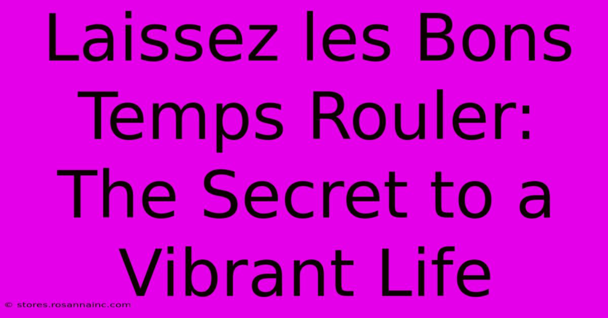 Laissez Les Bons Temps Rouler: The Secret To A Vibrant Life