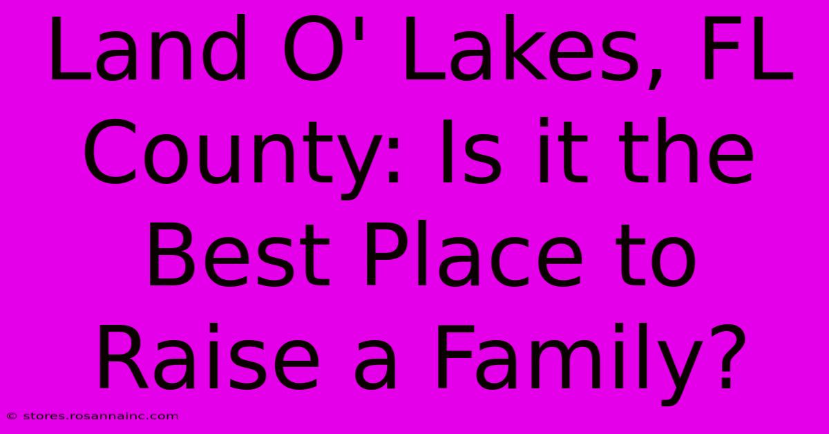 Land O' Lakes, FL County: Is It The Best Place To Raise A Family?