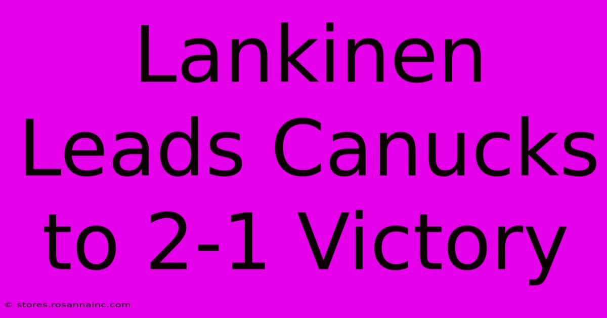 Lankinen Leads Canucks To 2-1 Victory