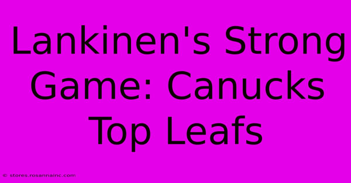 Lankinen's Strong Game: Canucks Top Leafs