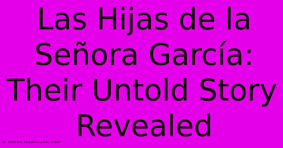 Las Hijas De La Señora García: Their Untold Story Revealed