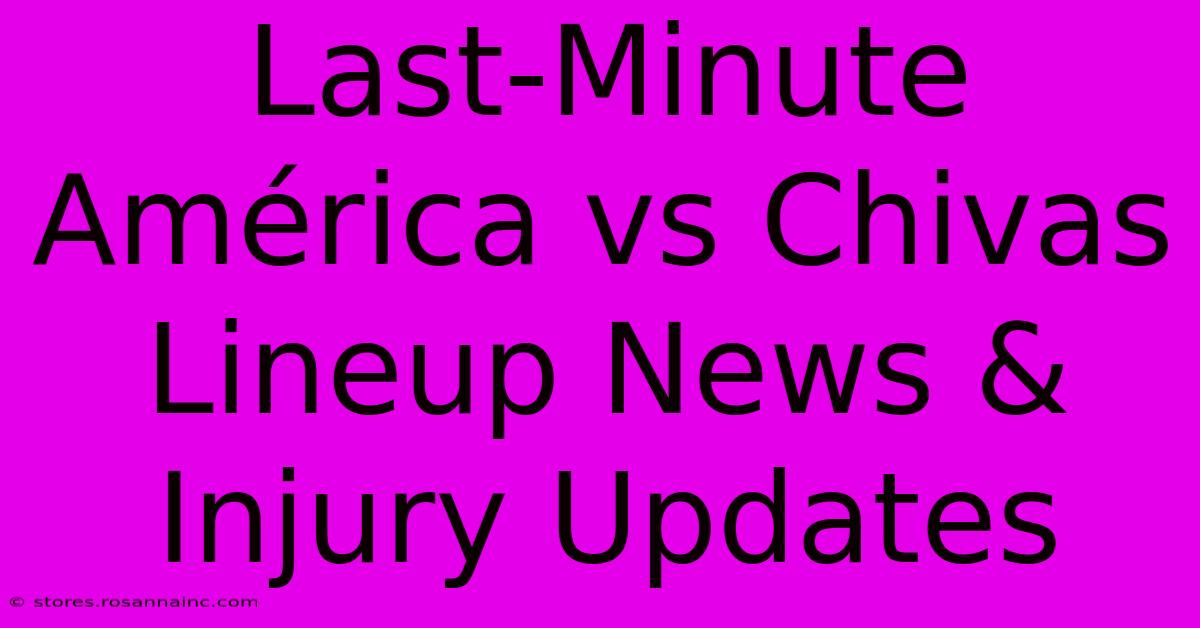 Last-Minute América Vs Chivas Lineup News & Injury Updates