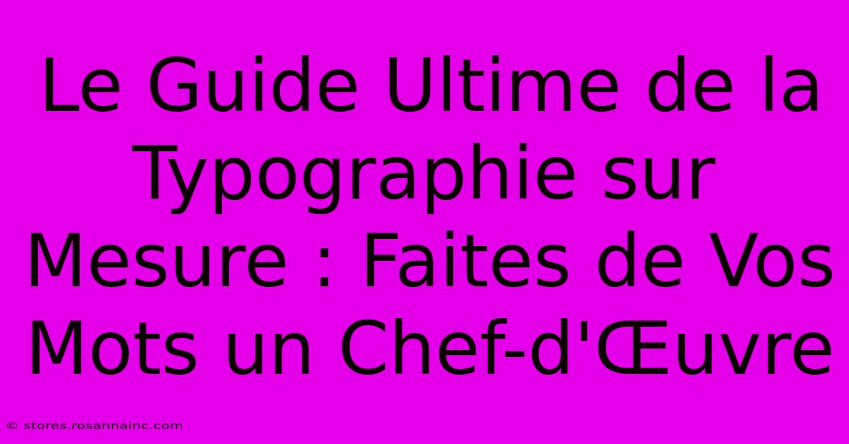 Le Guide Ultime De La Typographie Sur Mesure : Faites De Vos Mots Un Chef-d'Œuvre