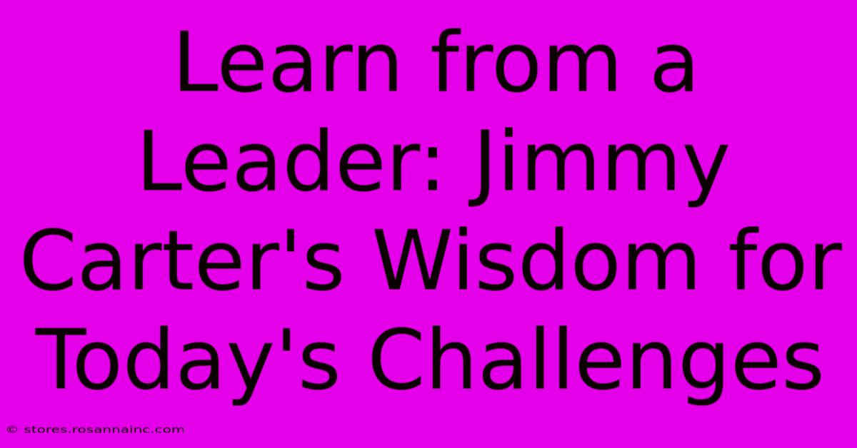 Learn From A Leader: Jimmy Carter's Wisdom For Today's Challenges