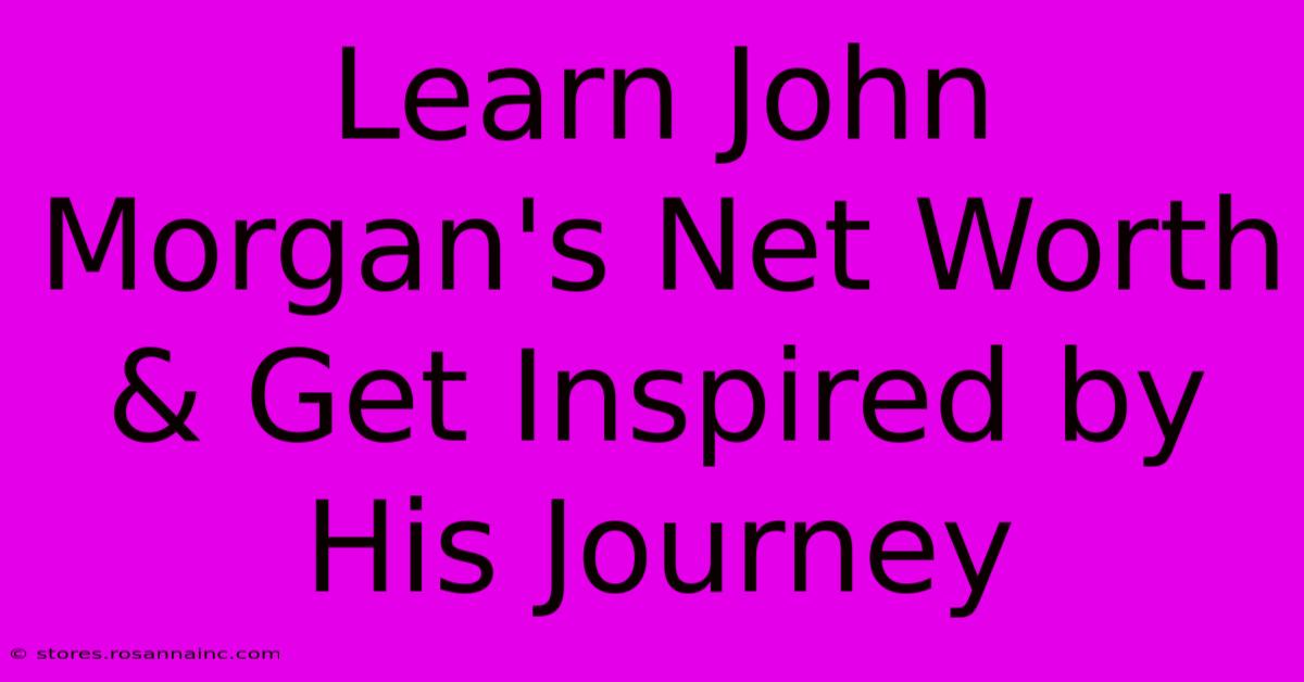 Learn John Morgan's Net Worth & Get Inspired By His Journey