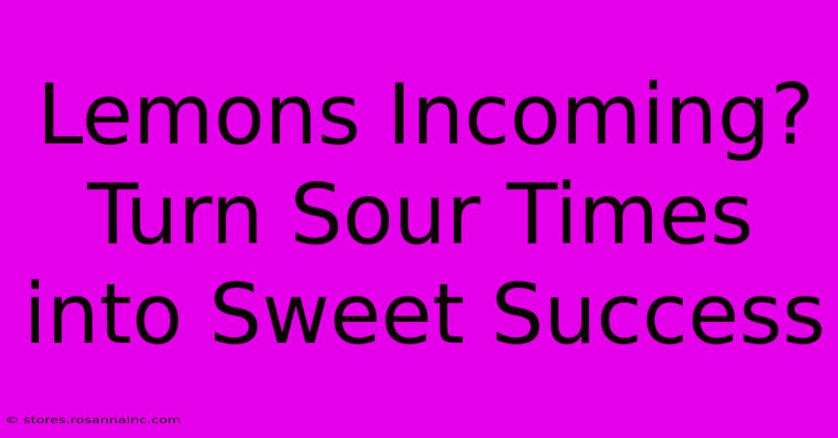 Lemons Incoming? Turn Sour Times Into Sweet Success