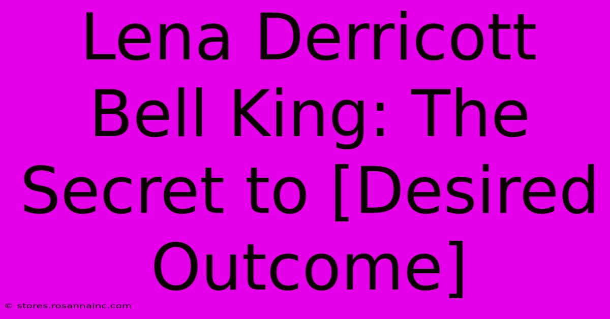 Lena Derricott Bell King: The Secret To [Desired Outcome]