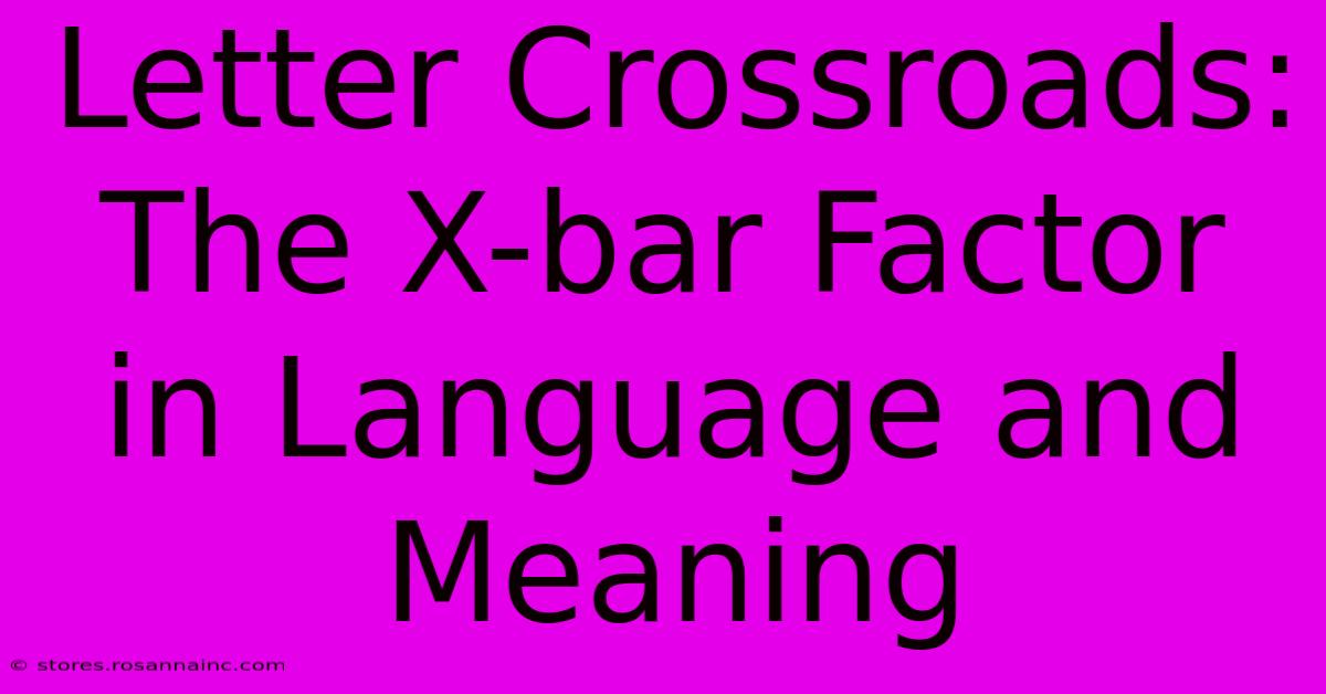 Letter Crossroads: The X-bar Factor In Language And Meaning