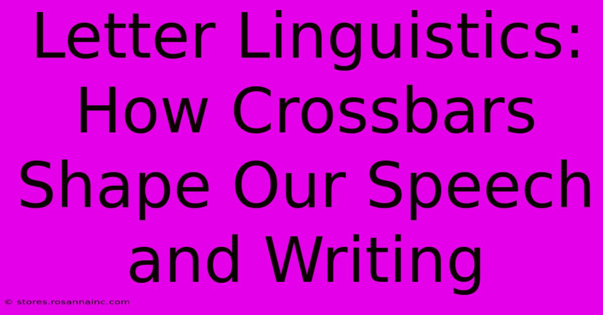 Letter Linguistics: How Crossbars Shape Our Speech And Writing