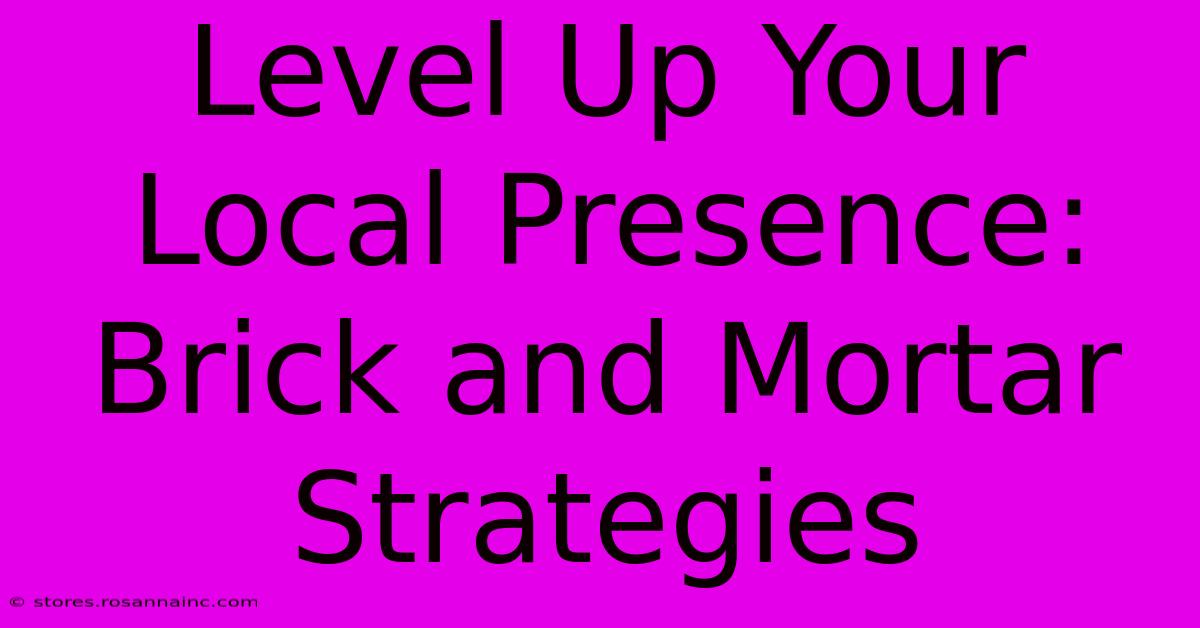 Level Up Your Local Presence: Brick And Mortar Strategies