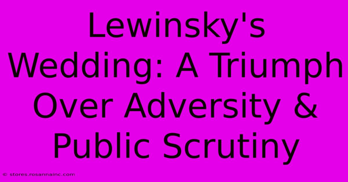 Lewinsky's Wedding: A Triumph Over Adversity & Public Scrutiny