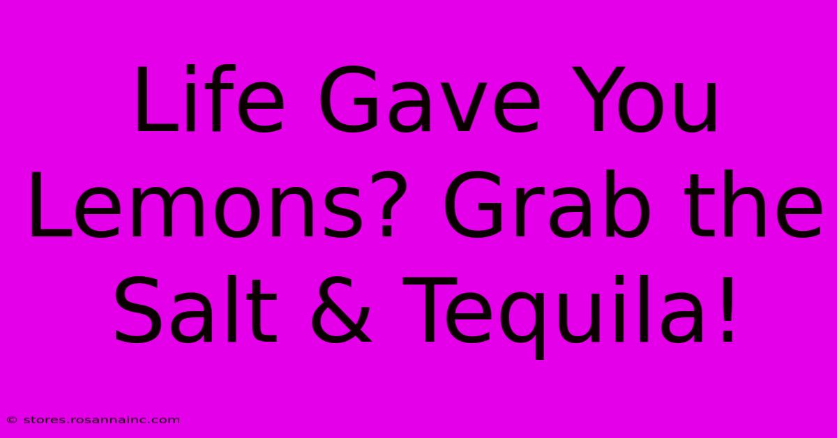 Life Gave You Lemons? Grab The Salt & Tequila!