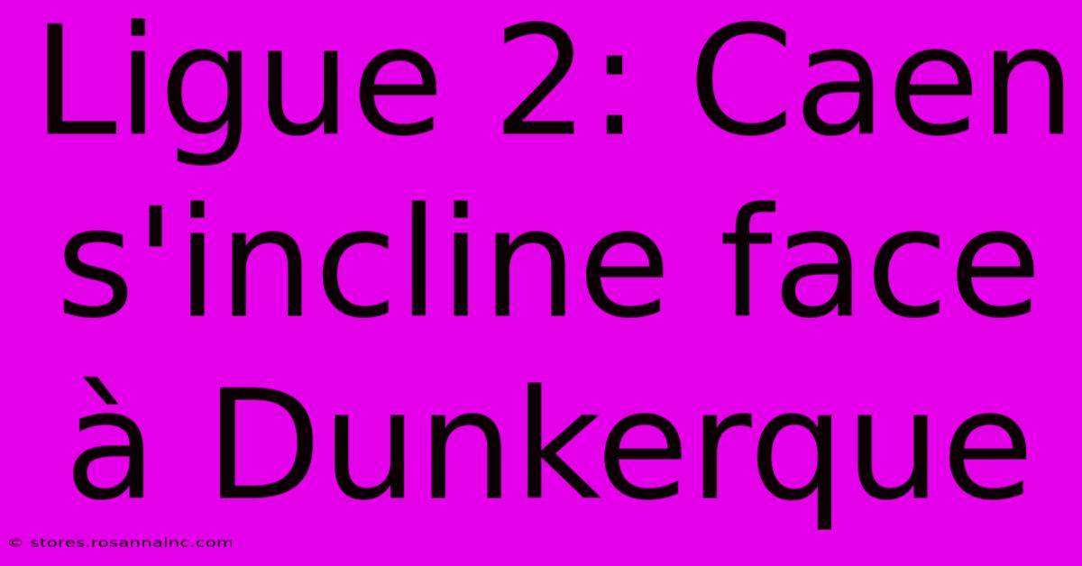 Ligue 2: Caen S'incline Face À Dunkerque