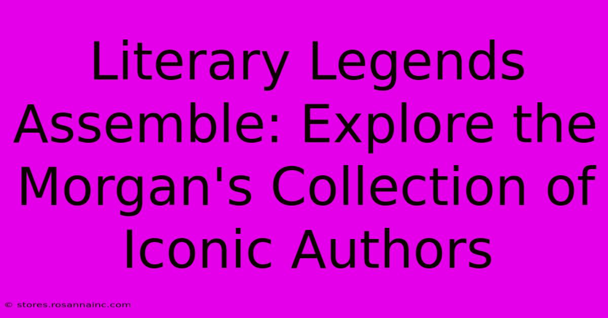 Literary Legends Assemble: Explore The Morgan's Collection Of Iconic Authors